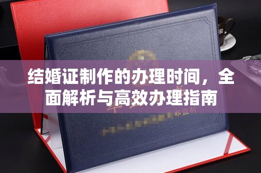 辰溪结婚证制作的办理时间，全面解析与高效办理指南